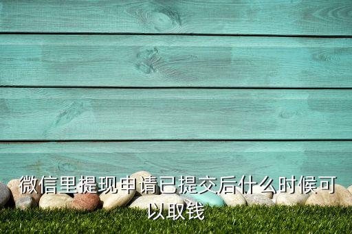  微信里提現(xiàn)申請已提交后什么時候可以取錢