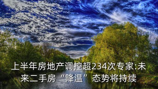 上半年房地產(chǎn)調(diào)控超234次專家:未來二手房“降溫”態(tài)勢(shì)將持續(xù)