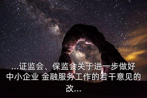 ...證監(jiān)會(huì)、保監(jiān)會(huì)關(guān)于進(jìn)一步做好中小企業(yè) 金融服務(wù)工作的若干意見(jiàn)的改...