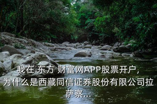 我在 東方 財(cái)富網(wǎng)APP股票開(kāi)戶(hù),為什么是西藏同信證券股份有限公司拉薩察...