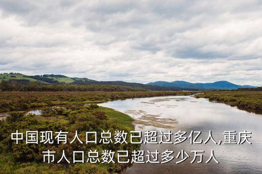 中國現(xiàn)有人口總數(shù)已超過多億人,重慶市人口總數(shù)已超過多少萬人