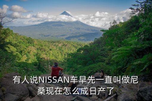 有人說NISSAN車早先一直叫做尼?，F(xiàn)在怎么成日產(chǎn)了