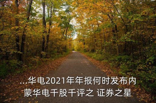 ...華電2021年年報何時發(fā)布內(nèi)蒙華電千股千評之 證券之星