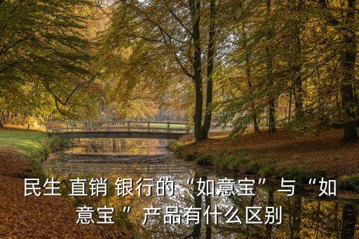 民生 直銷(xiāo) 銀行的“如意寶”與“如意寶 ”產(chǎn)品有什么區(qū)別