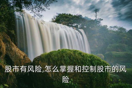 股市有風險,怎么掌握和控制股市的風險