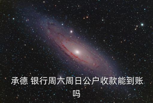  承德 銀行周六周日公戶(hù)收款能到賬嗎