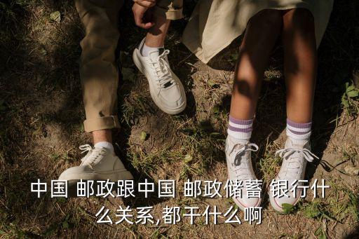 中國 郵政跟中國 郵政儲蓄 銀行什么關(guān)系,都干什么啊