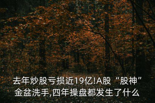 去年炒股虧損近19億!A股“股神”金盆洗手,四年操盤(pán)都發(fā)生了什么