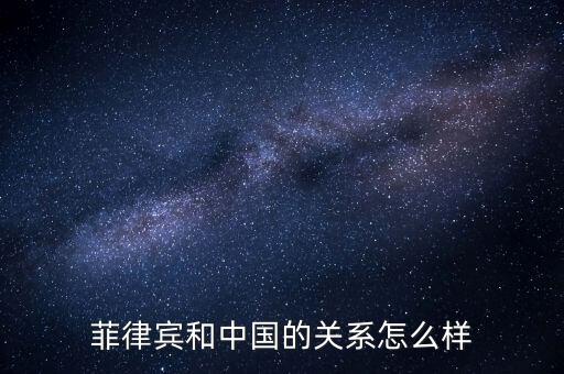 菲律賓和中國的關系怎么樣