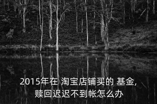 淘寶基金無(wú)法贖回,以前在淘寶買(mǎi)的基金下線了,在哪贖回