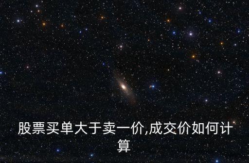  股票買(mǎi)單大于賣(mài)一價(jià),成交價(jià)如何計(jì)算