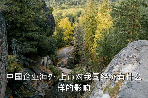 中國企業(yè)海外 上市對(duì)我國經(jīng)濟(jì)有什么樣的影響