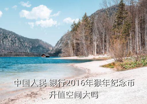 中國人民 銀行2016年猴年紀念幣升值空間大嗎