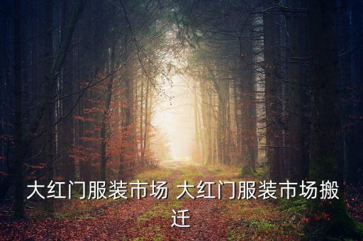  大紅門(mén)服裝市場(chǎng) 大紅門(mén)服裝市場(chǎng)搬遷