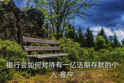  銀行會如何對待有一億活期存款的個人 客戶