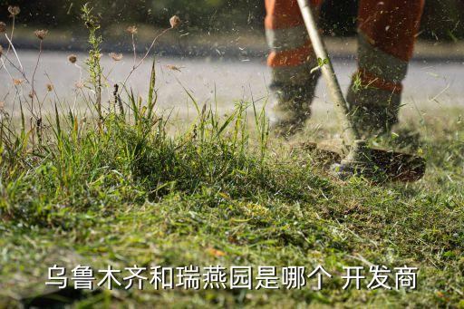 烏魯木齊和瑞燕園是哪個(gè) 開(kāi)發(fā)商