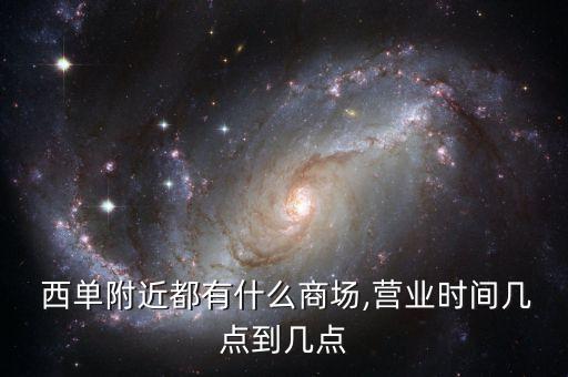  西單附近都有什么商場,營業(yè)時間幾點(diǎn)到幾點(diǎn)