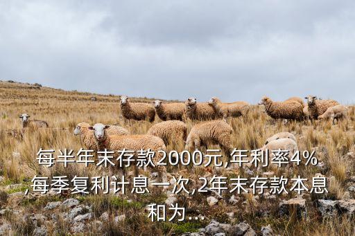 每半年末存款2000元,年利率4%,每季復(fù)利計息一次,2年末存款本息和為...
