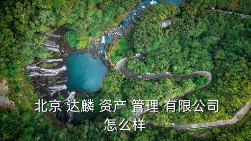 北京達麟資產(chǎn)管理有限公司,北京京麟資產(chǎn)管理有限公司
