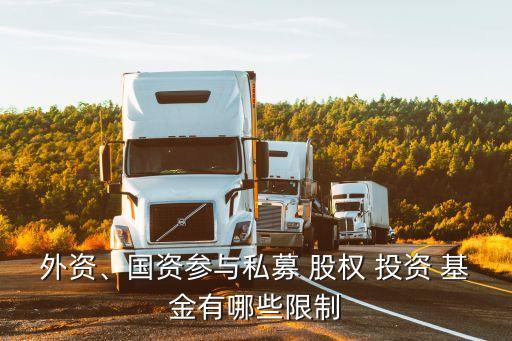 外資、國(guó)資參與私募 股權(quán) 投資 基金有哪些限制