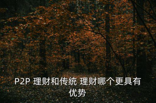 P2P 理財(cái)和傳統(tǒng) 理財(cái)哪個(gè)更具有優(yōu)勢(shì)