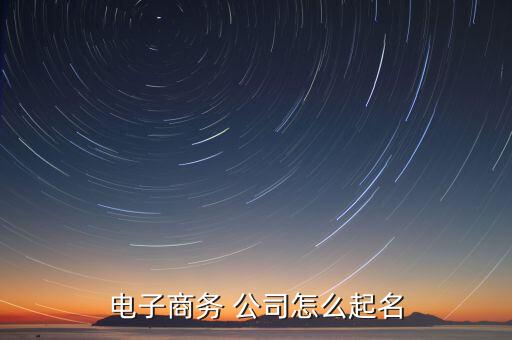 電子商務(wù) 公司怎么起名