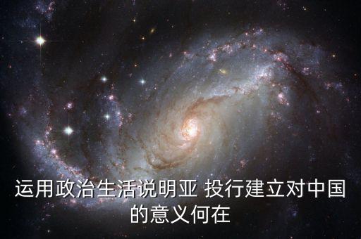 運(yùn)用政治生活說(shuō)明亞 投行建立對(duì)中國(guó)的意義何在