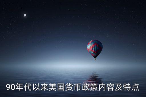 90年代以來美國(guó)貨幣政策內(nèi)容及特點(diǎn)