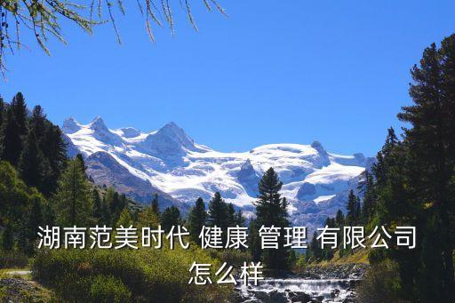 湖南范美時(shí)代 健康 管理 有限公司怎么樣
