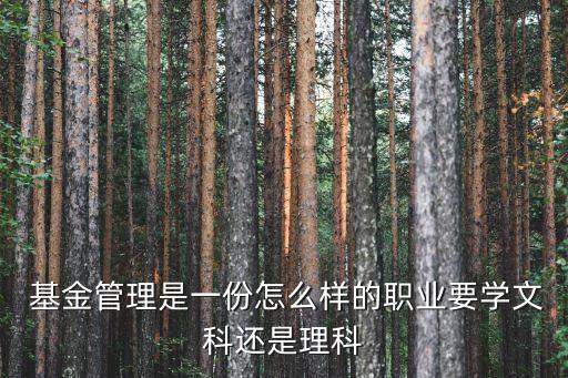  基金管理是一份怎么樣的職業(yè)要學文科還是理科