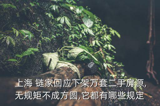  上海 鏈家回應下架萬套二手房源,無規(guī)矩不成方圓,它都有哪些規(guī)定