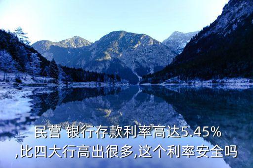  民營 銀行存款利率高達(dá)5.45%,比四大行高出很多,這個(gè)利率安全嗎