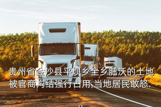  貴州省金沙縣平壩鄉(xiāng)全鄉(xiāng)肥沃的土地被官商溝結(jié)強行占用,當?shù)鼐用窀遗?..