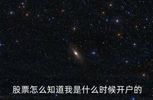  股票怎么知道我是什么時(shí)候開(kāi)戶的