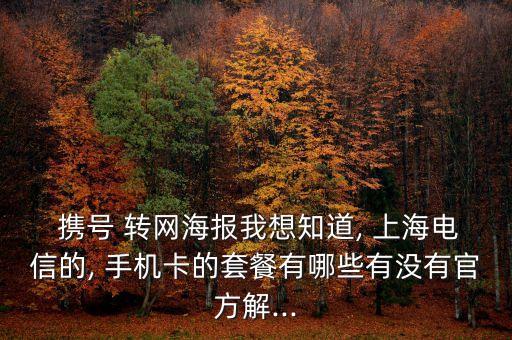  攜號 轉網(wǎng)海報我想知道, 上海電信的, 手機卡的套餐有哪些有沒有官方解...
