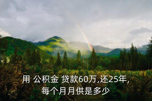 用 公積金 貸款60萬(wàn),還25年,每個(gè)月月供是多少