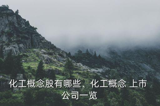 化工概念股有哪些、化工概念 上市 公司一覽