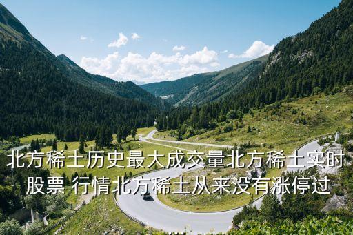 北方稀土歷史最大成交量北方稀土實(shí)時(shí) 股票 行情北方稀土從來沒有漲停過...
