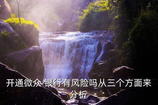 開通微眾 銀行有風(fēng)險嗎從三個方面來分析