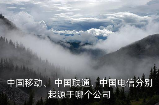 中國(guó)移動(dòng)、 中國(guó)聯(lián)通、中國(guó)電信分別起源于哪個(gè)公司