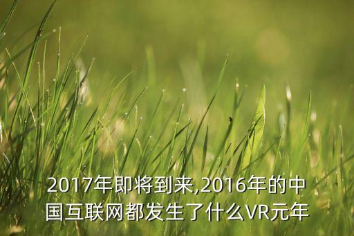 2017年即將到來,2016年的中國(guó)互聯(lián)網(wǎng)都發(fā)生了什么VR元年
