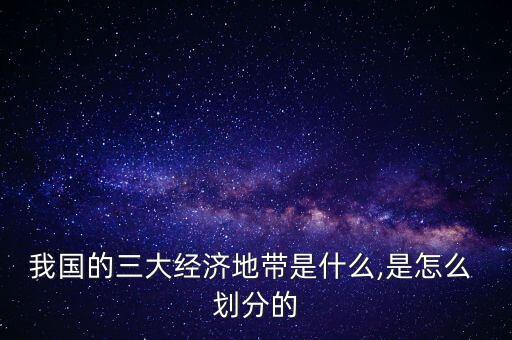 我國的三大經(jīng)濟(jì)地帶是什么,是怎么 劃分的