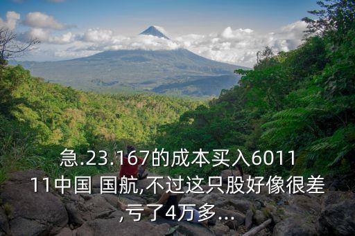 急.23.167的成本買入601111中國(guó) 國(guó)航,不過(guò)這只股好像很差,虧了4萬(wàn)多...