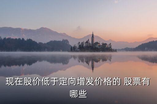 現(xiàn)在股價(jià)低于定向增發(fā)價(jià)格的 股票有哪些