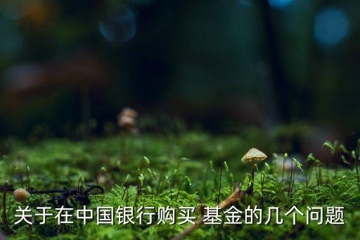 關(guān)于在中國銀行購買 基金的幾個(gè)問題