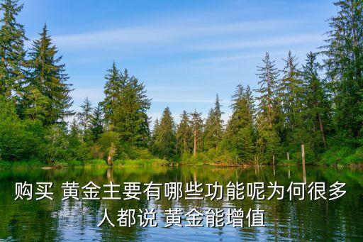 購(gòu)買(mǎi) 黃金主要有哪些功能呢為何很多人都說(shuō) 黃金能增值