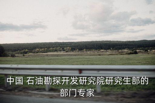 中國(guó) 石油勘探開(kāi)發(fā)研究院研究生部的部門(mén)專(zhuān)家