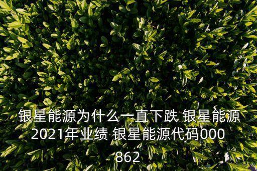  銀星能源為什么一直下跌 銀星能源2021年業(yè)績(jī) 銀星能源代碼000862