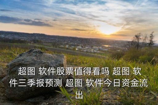  超圖 軟件股票值得看嗎 超圖 軟件三季報(bào)預(yù)測(cè) 超圖 軟件今日資金流出
