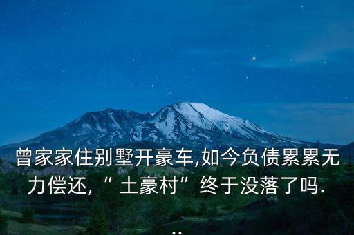 曾家家住別墅開豪車,如今負(fù)債累累無力償還,“ 土豪村”終于沒落了嗎...